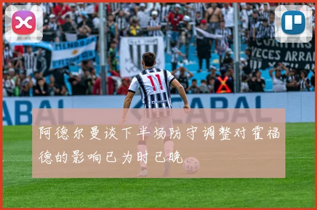 阿德尔曼谈下半场防守调整对霍福德的影响已为时已晚