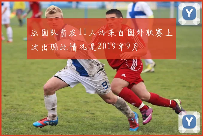 法国队首发11人均来自国外联赛上次出现此情况是2019年9月