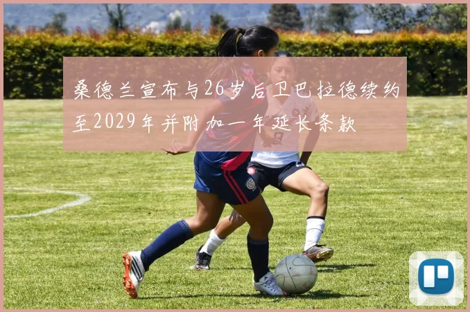 桑德兰宣布与26岁后卫巴拉德续约至2029年并附加一年延长条款