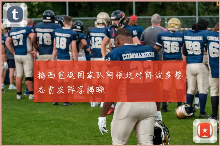 梅西重返国家队阿根廷对阵波多黎各首发阵容揭晓