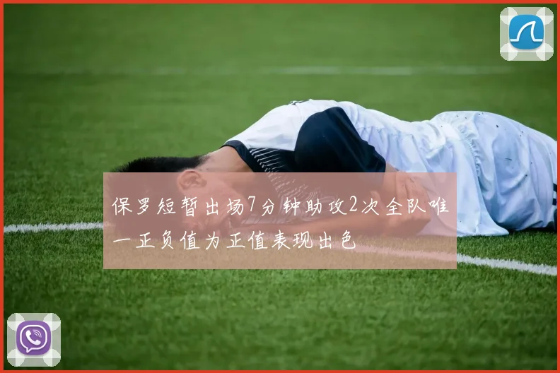 保罗短暂出场7分钟助攻2次全队唯一正负值为正值表现出色