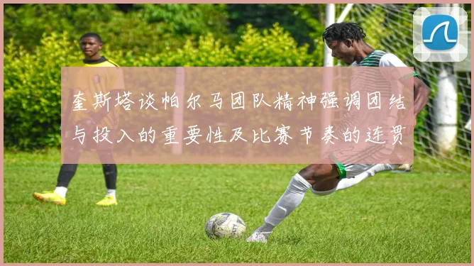 奎斯塔谈帕尔马团队精神强调团结与投入的重要性及比赛节奏的连贯性