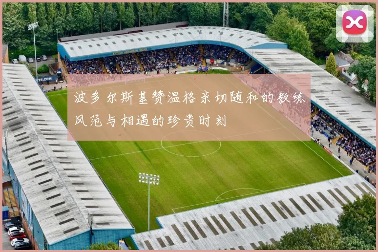 波多尔斯基赞温格亲切随和的教练风范与相遇的珍贵时刻