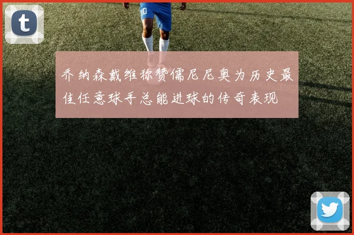乔纳森戴维称赞儒尼尼奥为历史最佳任意球手总能进球的传奇表现