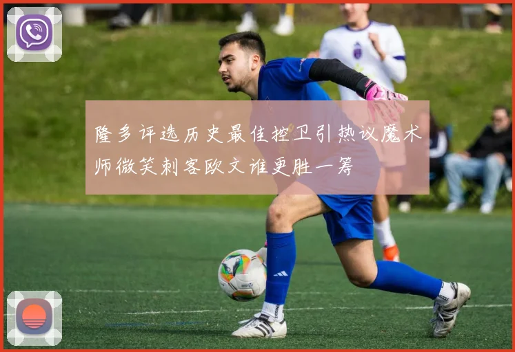 隆多评选历史最佳控卫引热议魔术师微笑刺客欧文谁更胜一筹