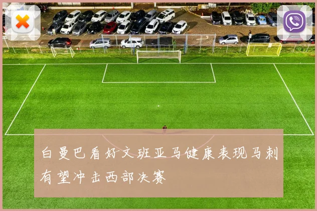 白曼巴看好文班亚马健康表现马刺有望冲击西部决赛