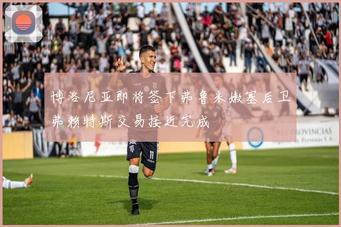 博洛尼亚即将签下弗鲁米嫩塞后卫弗赖特斯交易接近完成