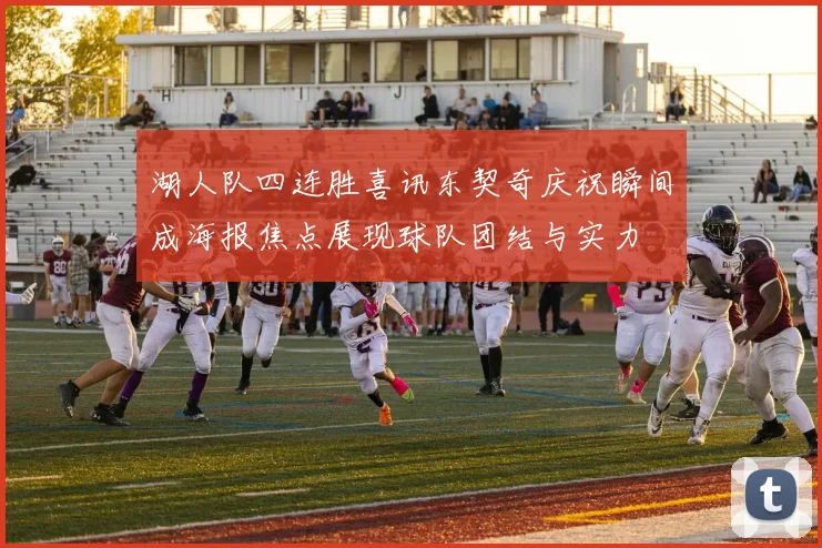 湖人队四连胜喜讯东契奇庆祝瞬间成海报焦点展现球队团结与实力