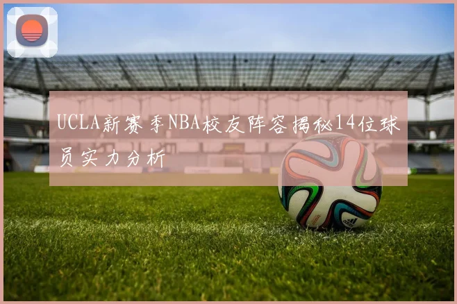 UCLA新赛季NBA校友阵容揭秘14位球员实力分析