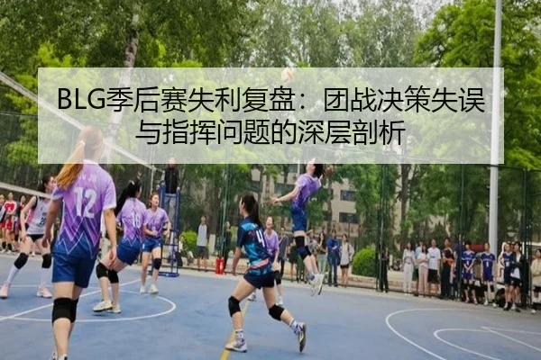 BLG季后赛失利复盘：团战决策失误与指挥问题的深层剖析 | ManBetX